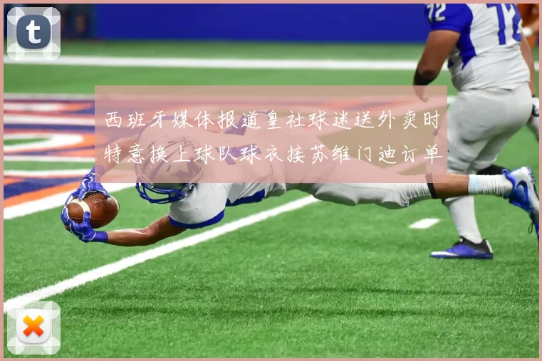 西班牙媒体报道皇社球迷送外卖时特意换上球队球衣接苏维门迪订单