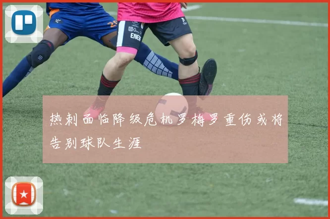 热刺面临降级危机罗梅罗重伤或将告别球队生涯