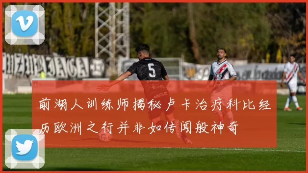 前湖人训练师揭秘卢卡治疗科比经历欧洲之行并非如传闻般神奇