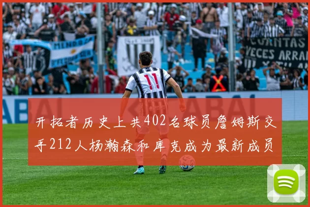 开拓者历史上共402名球员詹姆斯交手212人杨瀚森和库克成为最新成员