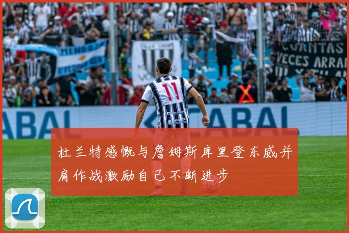 杜兰特感慨与詹姆斯库里登东威并肩作战激励自己不断进步
