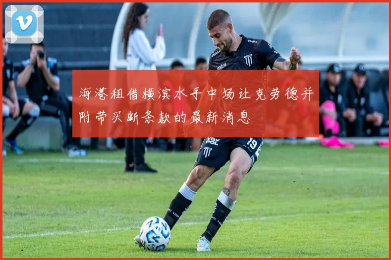 海港租借横滨水手中场让克劳德并附带买断条款的最新消息