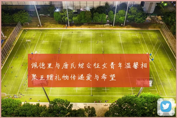 佩德里与唐氏综合征女青年温馨相聚互赠礼物传递爱与希望