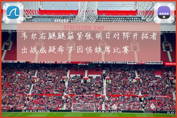 韦尔右腿腿筋紧张明日对阵开拓者出战成疑希罗因伤缺席比赛