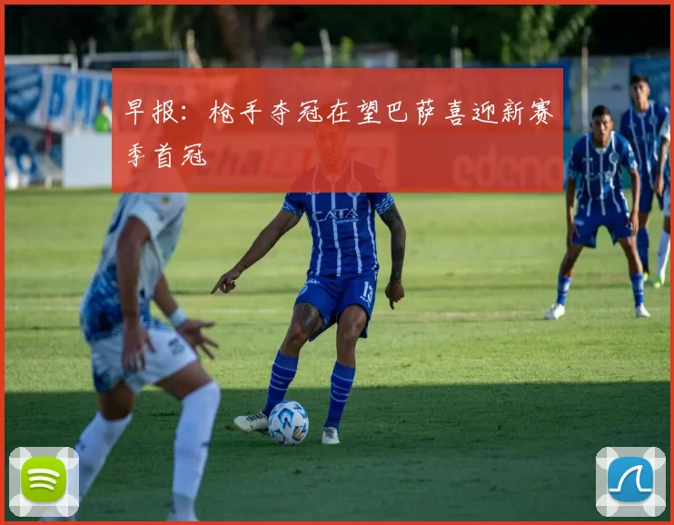 早报：枪手夺冠在望巴萨喜迎新赛季首冠