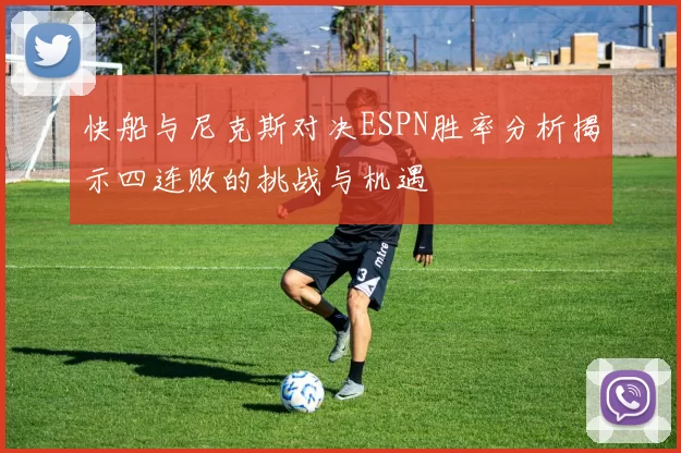 快船与尼克斯对决ESPN胜率分析揭示四连败的挑战与机遇