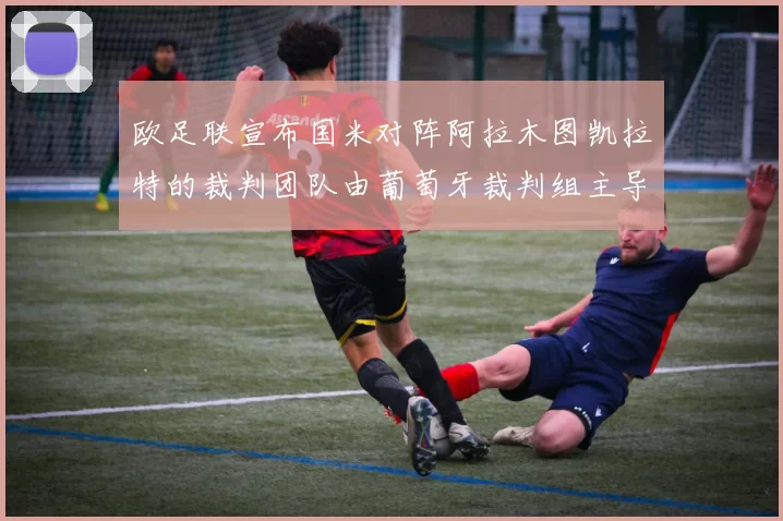 欧足联宣布国米对阵阿拉木图凯拉特的裁判团队由葡萄牙裁判组主导