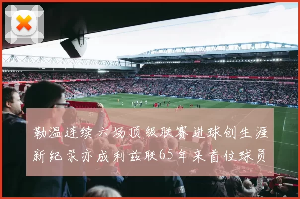 勒温连续六场顶级联赛进球创生涯新纪录亦成利兹联65年来首位球员